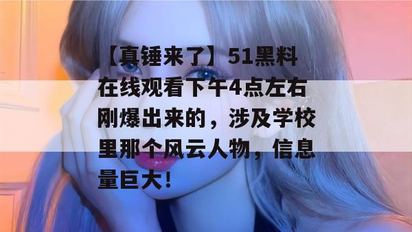 【真锤来了】51黑料在线观看下午4点左右刚爆出来的，涉及学校里那个风云人物，信息量巨大！