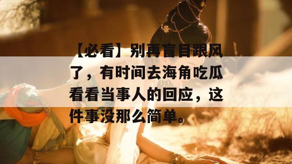 【必看】别再盲目跟风了，有时间去海角吃瓜看看当事人的回应，这件事没那么简单。