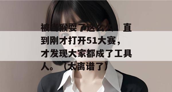 被当猴耍了这么久!直到刚才打开51大赛,才发现大家都成了工具人。(太离谱了) 被当猴耍了这么久!直到刚才打开51大赛,才发现大家都成了工具人。(太离谱了)